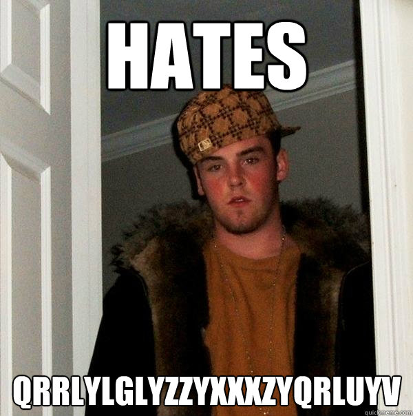 hates Qrrlylglyzzyxxxzyqrluyv  Scumbag Steve