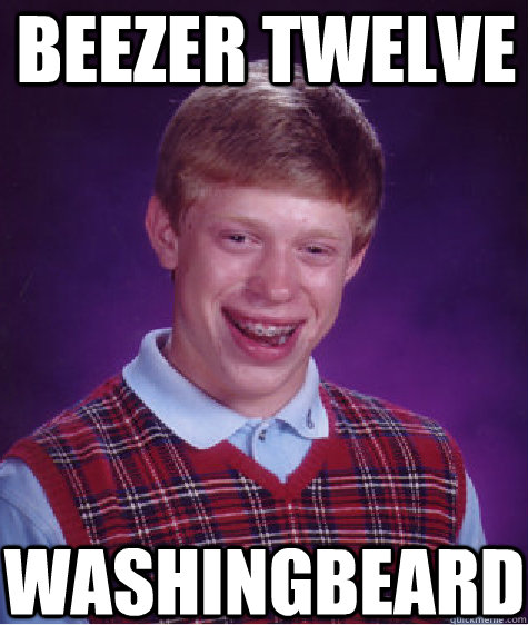 Beezer Twelve Washingbeard  Bad Luck Brian