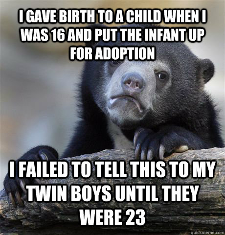 I gave birth to a child when I was 16 and put the infant up for adoption I failed to tell this to my Twin boys until they were 23  Confession Bear