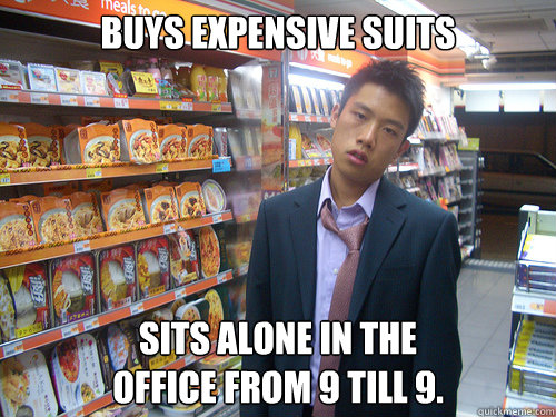 Buys expensive suits Sits alone in the 
office from 9 till 9.  Disenchanted Young Professional