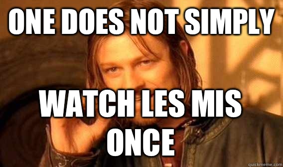 ONE DOES NOT SIMPLY WATCH LES MIS ONCE  One Does Not Simply