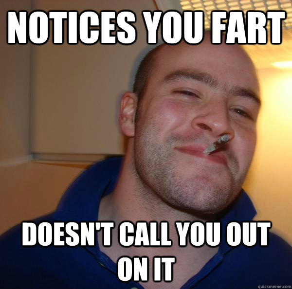 Notices you fart Doesn't call you out on it - Notices you fart Doesn't call you out on it  Misc
