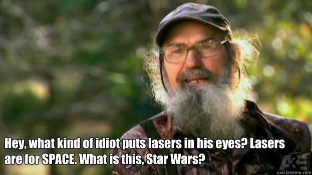 Hey, what kind of idiot puts lasers in his eyes? Lasers are for SPACE. What is this, Star Wars?   