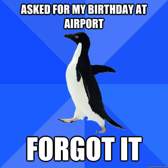 Asked for my birthday at airport forgot it  Socially Awkward Penguin