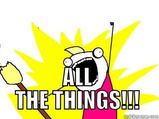  ALL THE THINGS!!! All The Things