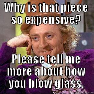 WHY IS THAT PIECE SO EXPENSIVE? PLEASE TELL ME MORE ABOUT HOW YOU BLOW GLASS. Condescending Wonka