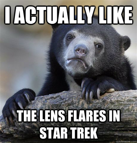 I actually like the lens flares in star trek  Confession Bear