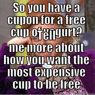 SO YOU HAVE A CUPON FOR A FREE CUP OF YOGURT? TELL ME MORE ABOUT HOW YOU WANT THE MOST EXPENSIVE CUP TO BE FREE Creepy Wonka