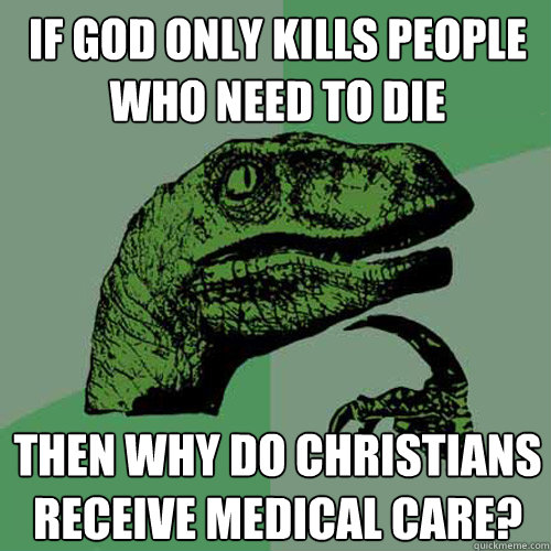 If God only kills people who need to die then why do Christians receive medical care? - If God only kills people who need to die then why do Christians receive medical care?  Philosoraptor
