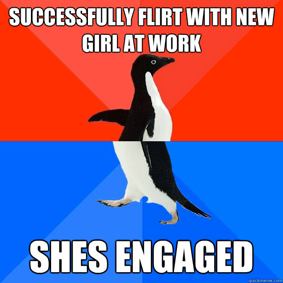 Successfully Flirt with new girl at work Shes engaged  Socially Awesome Awkward Penguin