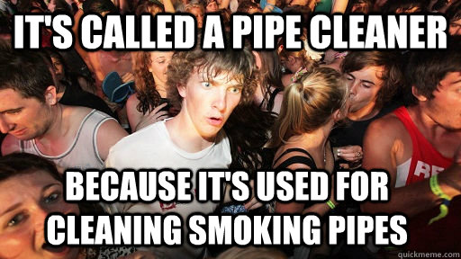 it's called a pipe cleaner because it's used for cleaning smoking pipes  Sudden Clarity Clarence