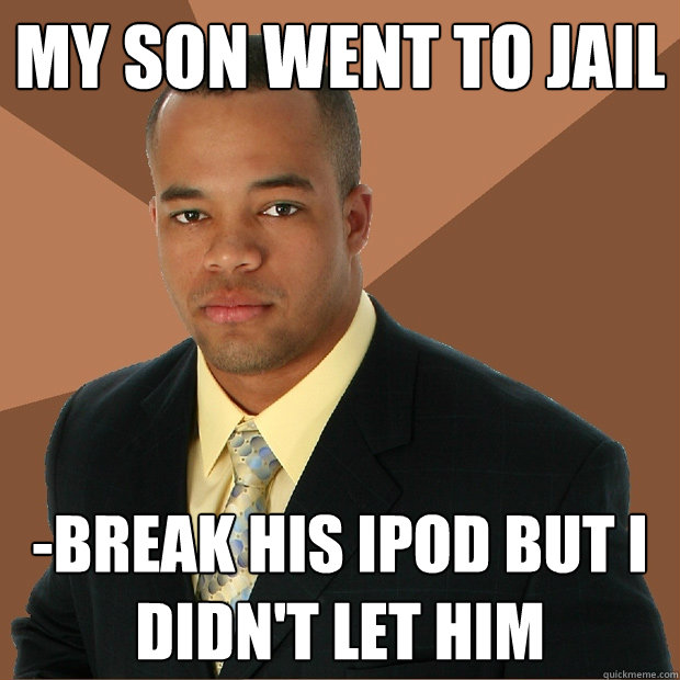 My son went to jail -break his ipod but I didn't let him  Successful Black Man