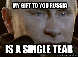 my gift to you russia is a single tear - my gift to you russia is a single tear  sad putin