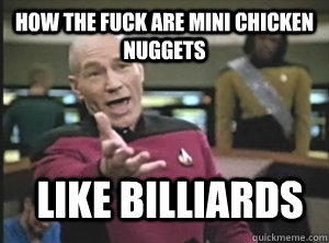 How the fuck are mini chicken nuggets Like billiards  Annoyed Picard