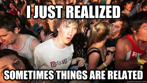 I just realized Sometimes things are related - I just realized Sometimes things are related  Sudden Clarity Clarence