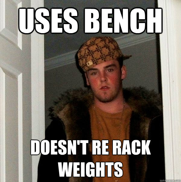 Uses Bench doesn't re rack weights  Scumbag Steve