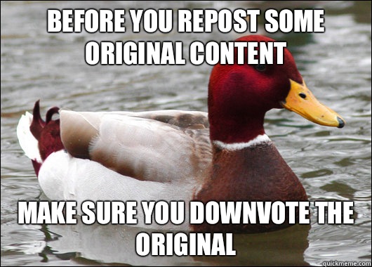 Before you repost some original content Make sure you downvote the original  Malicious Advice Mallard