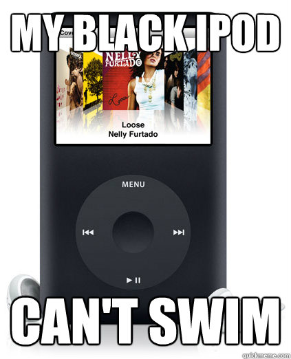 My black ipod can't swim  My Black iPod