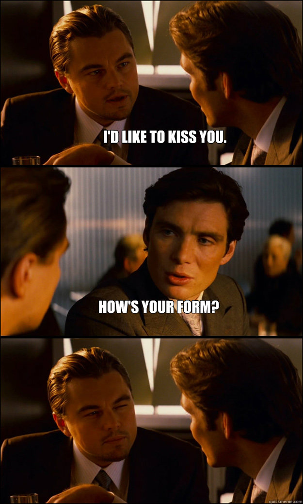 I'd Like to kiss you. How's your form?   Inception