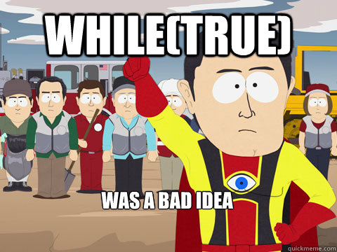 While(true) was a bad idea  Captain Hindsight