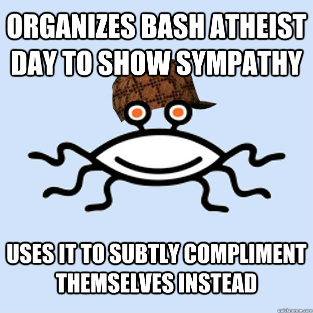 Organizes bash atheist day to show sympathy uses it to subtly compliment themselves instead  Scumbag rAtheism