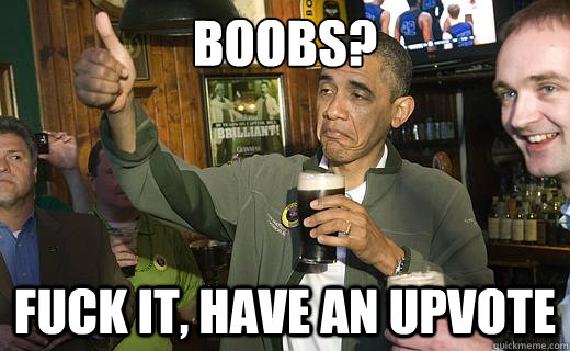 Boobs? fuck it, have an upvote  Drunk Obama