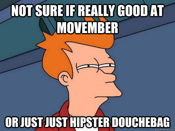 Not sure if really good at movember  Or just just hipster douchebag - Not sure if really good at movember  Or just just hipster douchebag  Futurama Fry