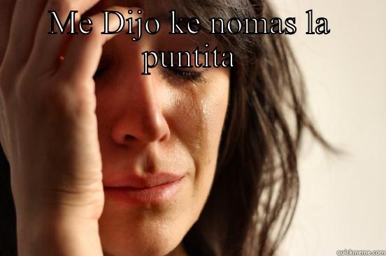 ME DIJO KE NOMAS LA PUNTITA  First World Problems