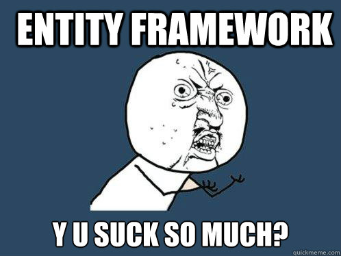 Entity Framework y u suck so much? - Entity Framework y u suck so much?  Y U No