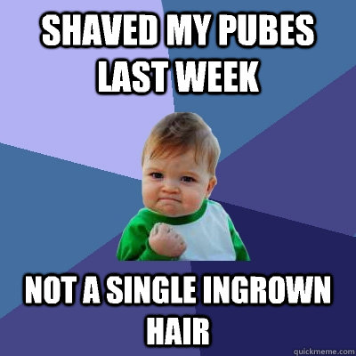 Shaved my pubes last week Not a single ingrown hair  Success Kid