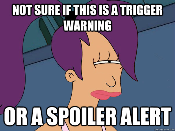 Not sure if this is a trigger warning or a spoiler alert  Leela Futurama