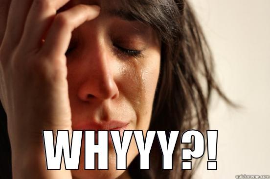  WHYYY?! First World Problems