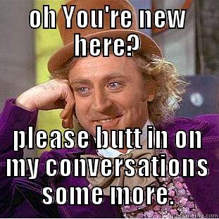 OH YOU'RE NEW HERE? PLEASE BUTT IN ON MY CONVERSATIONS SOME MORE. Creepy Wonka