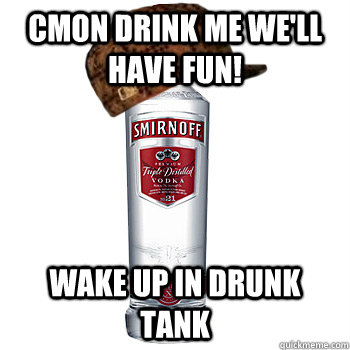CMON drink me we'll have fun! Wake up in drunk tank  Scumbag