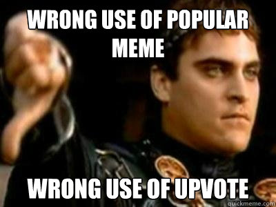 wrong use of popular meme wrong use of upvote  Downvoting Roman