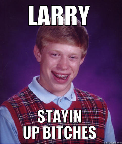 LARRY STAYIN UP BITCHES Bad Luck Brian