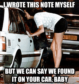 I wrote this note myself but we can say we found it on your car, baby  Karma Whore