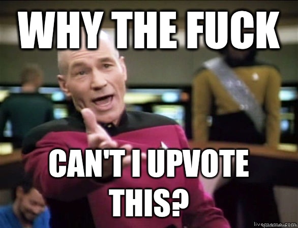 why the fuck Can't I upvote this?  Annoyed Picard HD