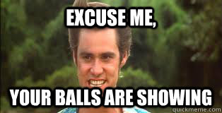 EXCUSE ME, YOUR BALLS ARE SHOWING  ace ventura
