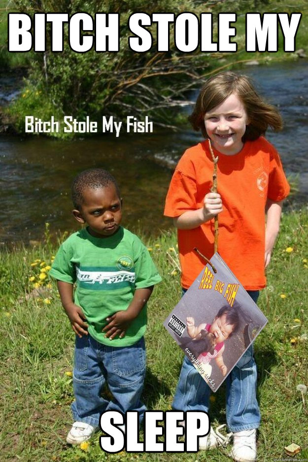 Bitch stole my sleep  Bitch Stole My Fish