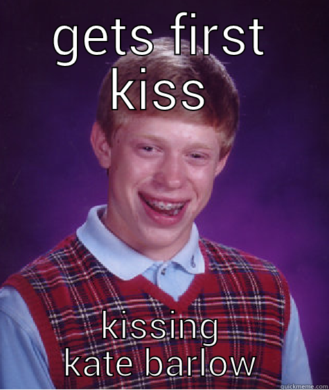 GETS FIRST KISS KISSING KATE BARLOW Bad Luck Brian