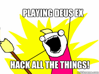 Playing Deus EX
 Hack all the things!  All The Things