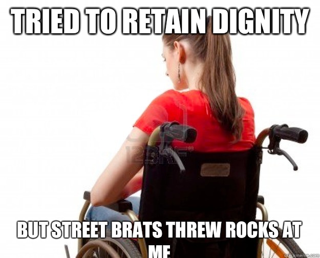 Tried to retain dignity But street brats threw rocks at me  Wheelchair