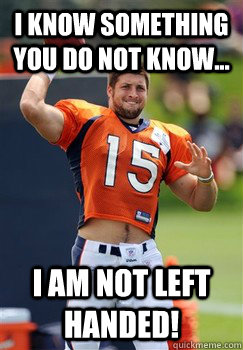 I know something you do not know... I am not left handed! - I know something you do not know... I am not left handed!  Tebow right hand