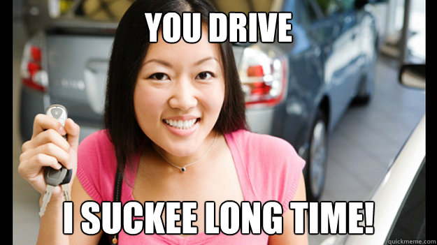 YOU DRIVE I SUCKEE LONG TIME!  Female Asian Driver