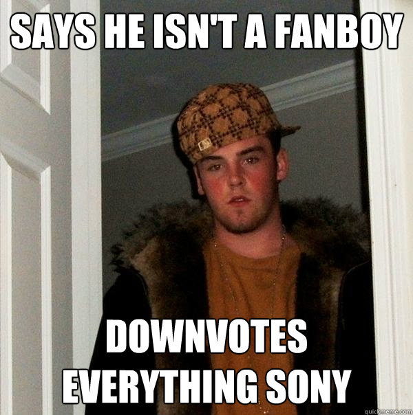 Says he isn't a fanboy Downvotes everything Sony  Scumbag Steve
