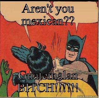 AREN'T YOU MEXICAN?? GUATEMALAN BITCH!!!!!! Slappin Batman