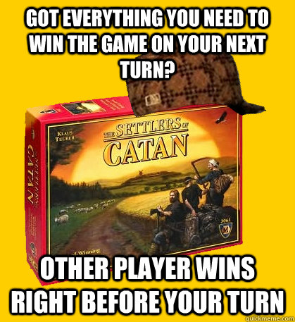Got everything you need to win the game on your next turn? other player wins  right before your turn - Got everything you need to win the game on your next turn? other player wins  right before your turn  Scumbag Catan