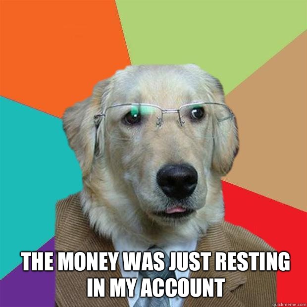 The money was just resting in my account  Business Dog