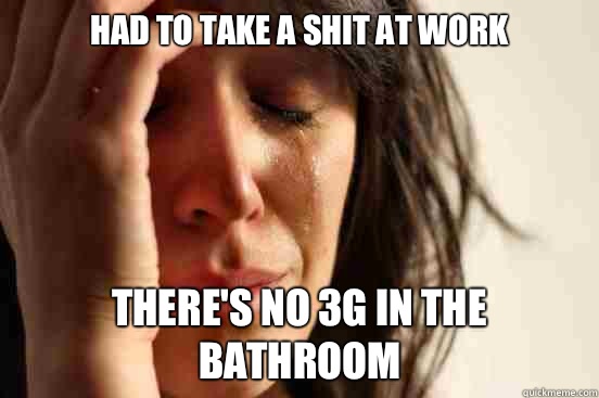Had to take a shit at work There's no 3G in the bathroom  First World Problems